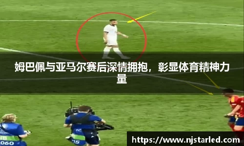 姆巴佩与亚马尔赛后深情拥抱，彰显体育精神力量
