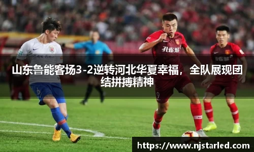 山东鲁能客场3-2逆转河北华夏幸福，全队展现团结拼搏精神