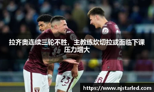 拉齐奥连续三轮不胜，主教练坎切拉或面临下课压力增大