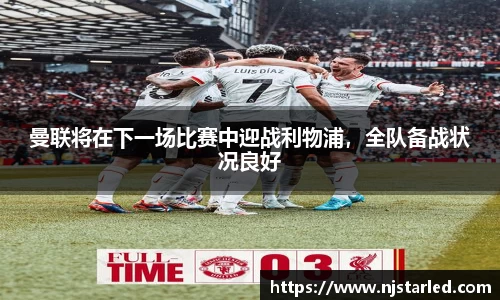 曼联将在下一场比赛中迎战利物浦，全队备战状况良好