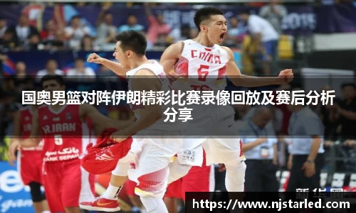 国奥男篮对阵伊朗精彩比赛录像回放及赛后分析分享