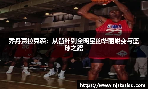 乔丹克拉克森：从替补到全明星的华丽蜕变与篮球之路