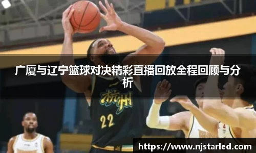 广厦与辽宁篮球对决精彩直播回放全程回顾与分析