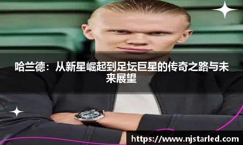 哈兰德：从新星崛起到足坛巨星的传奇之路与未来展望