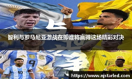 智利与罗马尼亚激战在即谁将赢得这场精彩对决