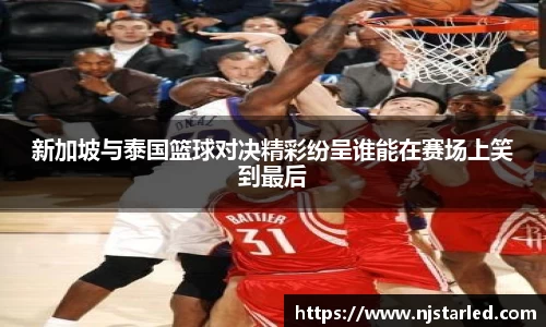 新加坡与泰国篮球对决精彩纷呈谁能在赛场上笑到最后