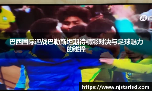 巴西国际迎战巴勒斯坦期待精彩对决与足球魅力的碰撞